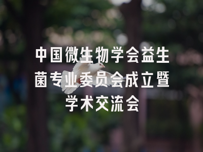中国微生物学会益生菌专业委员会成立暨学术交流会