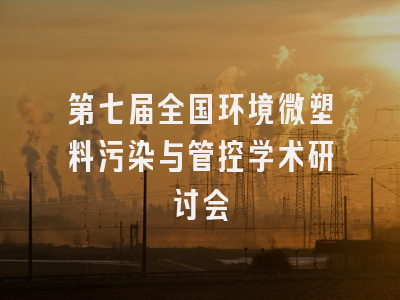 第七届全国环境微塑料污染与管控学术研讨会