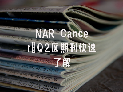 NAR Cancer:Q2区期刊快速了解