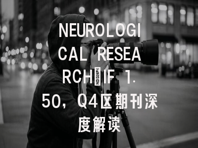 NEUROLOGICAL RESEARCH：IF 1.50，Q4区期刊深度解读