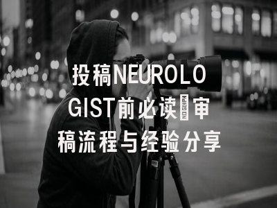 投稿NEUROLOGIST前必读:审稿流程与经验分享