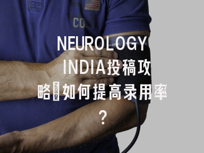 NEUROLOGY INDIA投稿攻略:如何提高录用率?