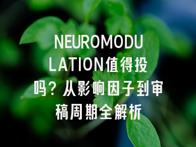 NEUROMODULATION值得投吗？从影响因子到审稿周期全解析