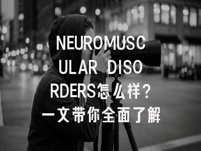 NEUROMUSCULAR DISORDERS怎么样?一文带你全面了解