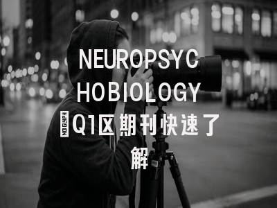 NEUROPSYCHOBIOLOGY：Q1区期刊快速了解
