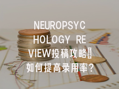 NEUROPSYCHOLOGY REVIEW投稿攻略：如何提高录用率？