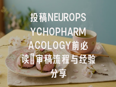 投稿NEUROPSYCHOPHARMACOLOGY前必读：审稿流程与经验分享