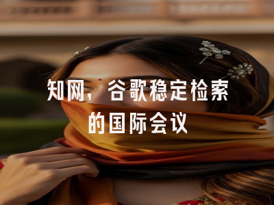 知网，谷歌稳定检索的国际会议