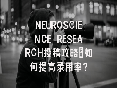 NEUROSCIENCE RESEARCH投稿攻略：如何提高录用率？