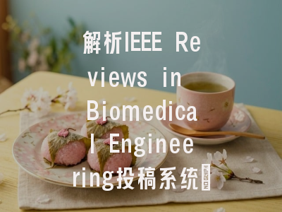 解析IEEE Reviews in Biomedical Engineering投稿系统：一步...
