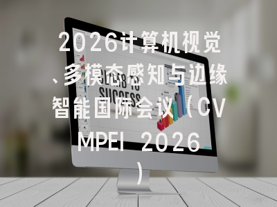 2026计算机视觉、多模态感知与边缘智能国际会议(CVMPEI 2026)