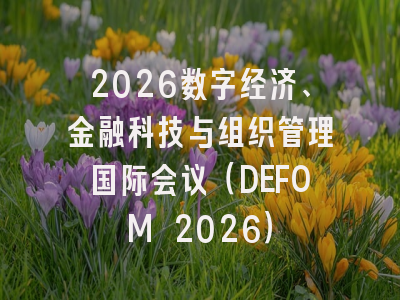 2026数字经济、金融科技与组织管理国际会议(DEFOM 2026)