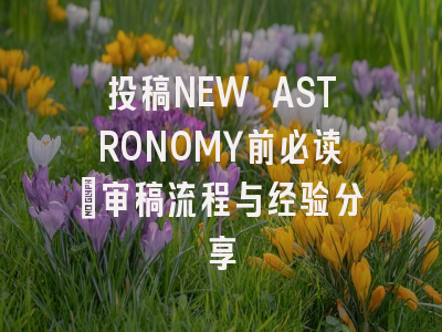 投稿NEW ASTRONOMY前必读:审稿流程与经验分享