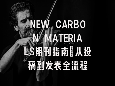 NEW CARBON MATERIALS期刊指南：从投稿到发表全流程