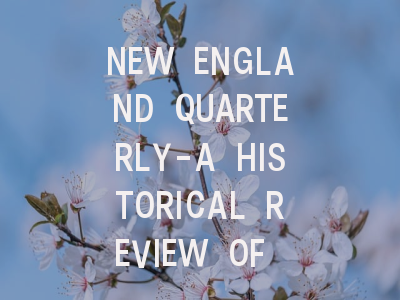 NEW ENGLAND QUARTERLY-A HISTORICAL REVIEW OF NE...