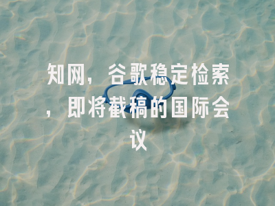 知网，谷歌稳定检索，即将截稿的国际会议