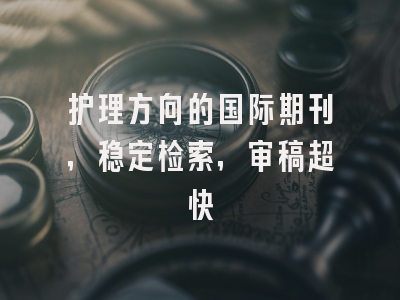 护理方向的国际期刊，稳定检索，审稿超快