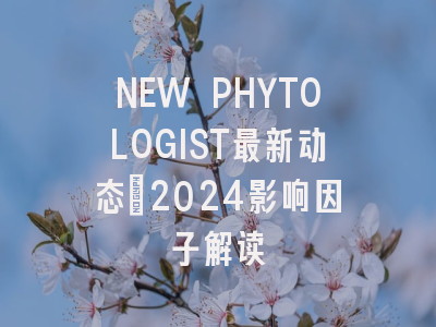 NEW PHYTOLOGIST最新动态：2024影响因子解读
