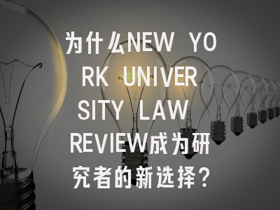 为什么NEW YORK UNIVERSITY LAW REVIEW成为研究者的新选择？