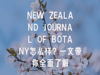 NEW ZEALAND JOURNAL OF BOTANY怎么样？一文带你全面了解