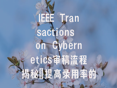 IEEE Transactions on Cybernetics审稿流程揭秘：提高录用率的关键