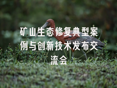 矿山生态修复典型案例与创新技术发布交流会