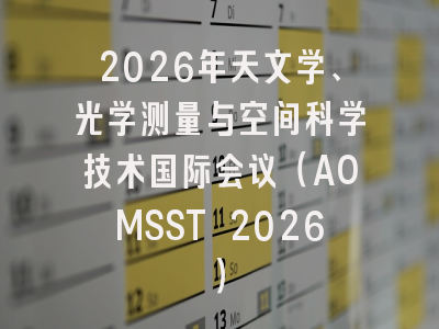 2026年天文学、光学测量与空间科学技术国际会议（AOMSST 2026）