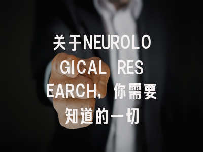 关于NEUROLOGICAL RESEARCH，你需要知道的一切