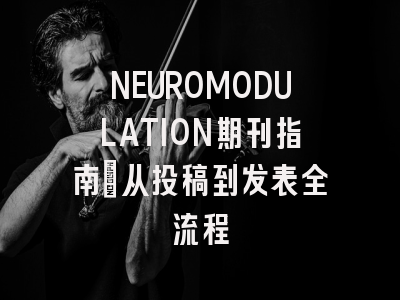 NEUROMODULATION期刊指南：从投稿到发表全流程