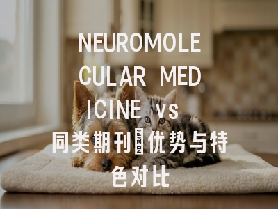 NEUROMOLECULAR MEDICINE vs 同类期刊：优势与特色对比