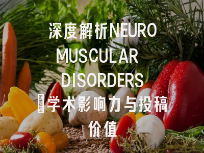 深度解析NEUROMUSCULAR DISORDERS：学术影响力与投稿价值