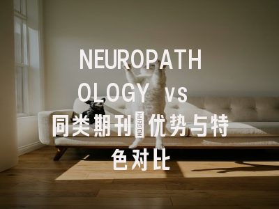 NEUROPATHOLOGY vs 同类期刊：优势与特色对比