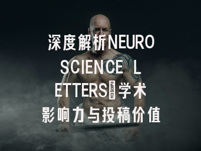 深度解析NEUROSCIENCE LETTERS：学术影响力与投稿价值