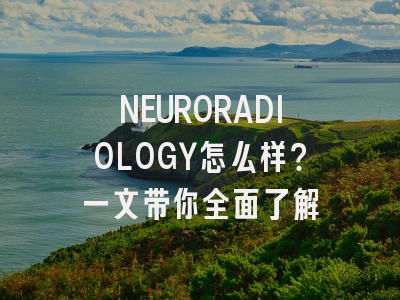 NEURORADIOLOGY怎么样？一文带你全面了解