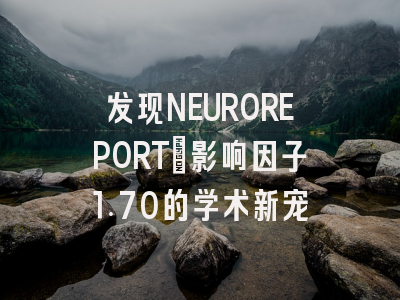 发现NEUROREPORT：影响因子1.70的学术新宠
