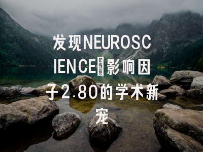 发现NEUROSCIENCE：影响因子2.80的学术新宠