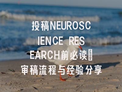 投稿NEUROSCIENCE RESEARCH前必读：审稿流程与经验分享
