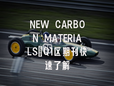 NEW CARBON MATERIALS：Q1区期刊快速了解