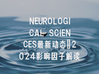 NEUROLOGICAL SCIENCES最新动态：2024影响因子解读