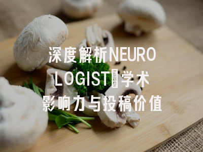 深度解析NEUROLOGIST：学术影响力与投稿价值