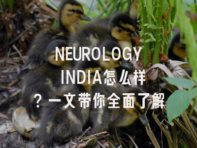 NEUROLOGY INDIA怎么样？一文带你全面了解