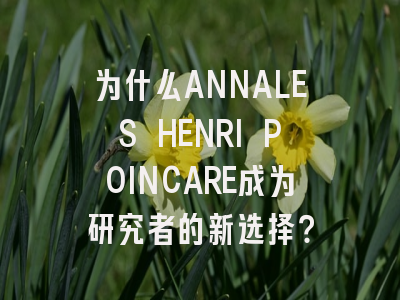 为什么ANNALES HENRI POINCARE成为研究者的新选择？