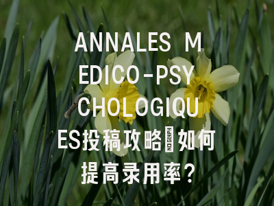 ANNALES MEDICO-PSYCHOLOGIQUES投稿攻略：如何提高录用率？