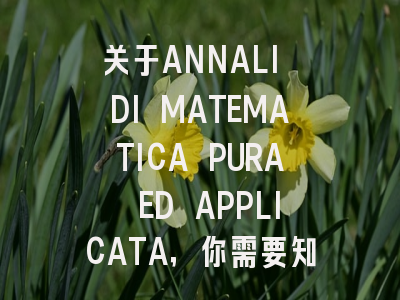 关于ANNALI DI MATEMATICA PURA ED APPLICATA，你需要知道的一切