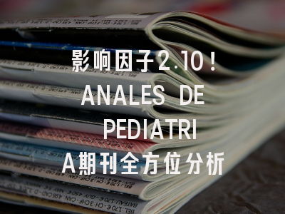 影响因子2.10！ANALES DE PEDIATRIA期刊全方位分析