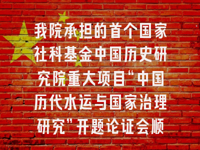 我院承担的首个国家社科基金中国历史研究院重大项目“中国历代水运与国家治理研究”开题论证会顺利召开