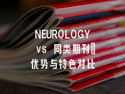 NEUROLOGY vs 同类期刊：优势与特色对比