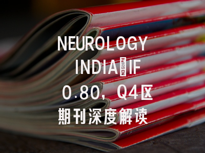 NEUROLOGY INDIA：IF 0.80，Q4区期刊深度解读