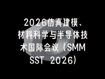 2026仿真建模、材料科学与半导体技术国际会议（SMMSST 2026）