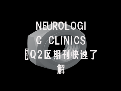 NEUROLOGIC CLINICS：Q2区期刊快速了解